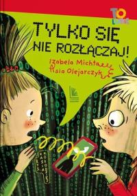 Tylko się nie rozłączaj!. Autor: Izabela Michta, Olejarczyk Asia. Dobreksiazki.pl Okładka książki Tylko się nie rozłączaj!