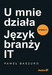U mnie działa Język branży IT. Autor: Paweł Baszuro. Dobreksiazki.pl Okładka książki U mnie działa Język branży IT
