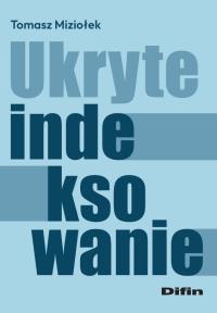 Ukryte indeksowanie. Autor: Miziołek Tomasz. Dobreksiazki.pl Okładka książki Ukryte indeksowanie