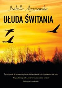 Ułuda świtania. Autor: Agaczewska Izabella. Dobreksiazki.pl Okładka książki Ułuda świtania