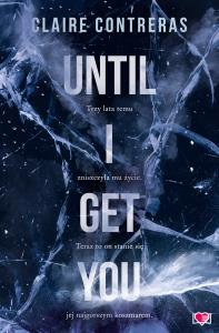 Until I Get You. Autor: Claire Contreras. Dobreksiazki.pl Okładka książki Until I Get You