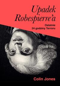 Upadek Robespierre'a. 24 godziny terroru. Autor: Znak Horyzont. Dobreksiazki.pl Okładka książki Upadek Robespierre'a. 24 godziny terroru