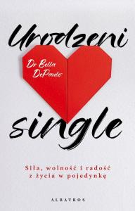 Urodzeni single. Siła, wolność i radość z życia... Autor: Dr. Bella DePaulo. Dobreksiazki.pl Okładka książki Urodzeni single. Siła, wolność i radość z życia..