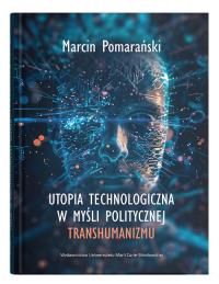 Utopia technologiczna w myśli politycznej transhumanizmu. Autor: Pomarański Marcin. Dobreksiazki.pl Okładka książki Utopia technologiczna w myśli politycznej transhumanizmu