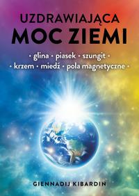Uzdrawiająca moc Ziemi. Glina, piasek, szungit, krzem, miedź, pola magnetyczne. Autor: Kibardin Giennadij. Dobreksiazki.pl Okładka książki Uzdrawiająca moc Ziemi. Glina, piasek, szungit, krzem, miedź, pola magnetyczne