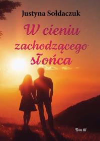 W cieniu zachodzącego słońca. Autor: Justyna Sołdaczuk. Dobreksiazki.pl Okładka książki W cieniu zachodzącego słońca