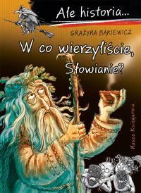 W co wierzyliście, Słowianie? Ale historia.... Autor: Grażyna Bąkiewicz. Dobreksiazki.pl Okładka książki W co wierzyliście, Słowianie? Ale historia...