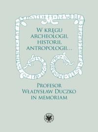 Okładka książki W kręgu archeologii, historii, antropologii… Profesor Władysław Duczko in memoriam