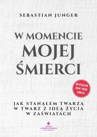 W momencie mojej śmierci. Jak stanąłem twarzą w twarz z ideą życia w zaświatach. Autor: Junger Sebastian. Dobreksiazki.pl Okładka książki W momencie mojej śmierci. Jak stanąłem twarzą w twarz z ideą życia w zaświatach