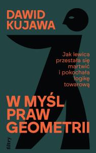 W myśl praw geometrii. Jak lewica przestała się martwić i pokochała logikę towarową. Autor: Kujawa Dawid. Dobreksiazki.pl Okładka książki W myśl praw geometrii. Jak lewica przestała się martwić i pokochała logikę towarową