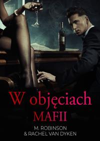 W objęciach mafii. Autor: M. Robinson & Rachel Van Dyken. Dobreksiazki.pl Okładka książki W objęciach mafii