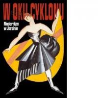 W oku cyklonu. Modernizm w Ukrainie. Autor: Praca zbiorowa. Dobreksiazki.pl Okładka książki W oku cyklonu. Modernizm w Ukrainie