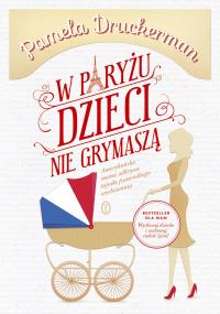 W Paryżu dzieci nie grymaszą. Autor: Pamela Druckerman. Dobreksiazki.pl Okładka książki W Paryżu dzieci nie grymaszą