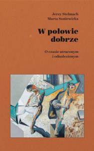 W połowie dobrze. O czasie utraconym i odnalezionym. Autor: Stelmach Jerzy, Marta Soniewicka. Dobreksiazki.pl Okładka książki W połowie dobrze. O czasie utraconym i odnalezionym