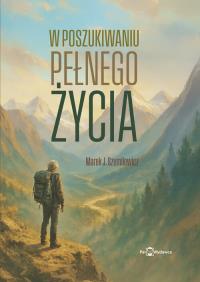 W poszukiwaniu pełnego życia. Autor: Szumilewicz Marek. Dobreksiazki.pl Okładka książki W poszukiwaniu pełnego życia
