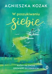 W poszukiwaniu siebie. Autor: Agnieszka Kozak. Dobreksiazki.pl Okładka książki W poszukiwaniu siebie
