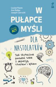 W pułapce myśli - dla nastolatków. Jak skutecznie poradzić sobie z depresją, stresem i lękiem. Autor: Hayes Louise, Bailey Ann, Ciarrochi Joseph. Dobreksiazki.pl Okładka książki W pułapce myśli - dla nastolatków. Jak skutecznie poradzić sobie z depresją, stresem i lękiem