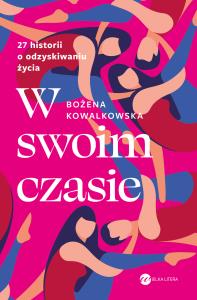 W swoim czasie. 27 historii o odzyskiwaniu życia - uszkodzone. Autor: Bożena Kowalkowska. Dobreksiazki.pl Okładka książki W swoim czasie. 27 historii o odzyskiwaniu życia - uszkodzone