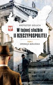 W tajnej służbie II Rzeczypospolitej. Tom 1. Operacja berlińska. Autor: KRZYSZTOF GOLUCH. Dobreksiazki.pl Okładka książki W tajnej służbie II Rzeczypospolitej. Tom 1. Operacja berlińska