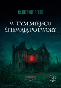W tym miejscu śpiewają potwory. Autor: Reiss Catherine. Dobreksiazki.pl Okładka książki W tym miejscu śpiewają potwory