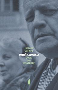 Wańkowicz. Życie na kraterze. Autor: Garbal Łukasz. Dobreksiazki.pl Okładka książki Wańkowicz. Życie na kraterze