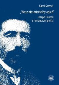 Okładka książki Wasz nieśmiertelny ogień. Joseph Conrad a romantyzm polski