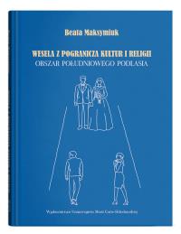 Wesela z pogranicza kultur i religii. Obszar południowego Podlasia. Autor: Maksymiuk Beata. Dobreksiazki.pl Okładka książki Wesela z pogranicza kultur i religii. Obszar południowego Podlasia