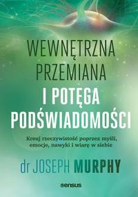 Wewnętrzna przemiana i potęga podświadomości. Kreuj rzeczywistość poprzez myśli, emocje, nawyki i wiarę w siebie. Autor: Joseph Murphy. Dobreksiazki.pl Okładka książki Wewnętrzna przemiana i potęga podświadomości. Kreuj rzeczywistość poprzez myśli, emocje, nawyki i wiarę w siebie
