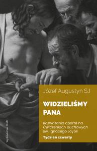 Okładka książki Widzieliśmy Pana Tydzień czwarty. Rozważania oparte na Ćwiczeniach duchowych św. Ignacego Loyoli wyd. 2
