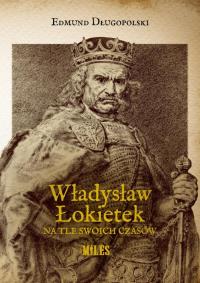 Władysław Łokietek na tle swoich czasów. Autor: Edmund Długopolski. Dobreksiazki.pl Okładka książki Władysław Łokietek na tle swoich czasów