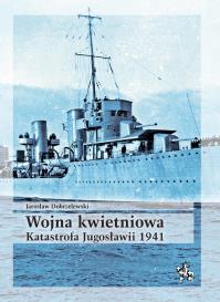 Wojna kwietniowa. Katastrofa Jugosławii 1941. Autor: Dobrzelewski Jarosław. Dobreksiazki.pl Okładka książki Wojna kwietniowa. Katastrofa Jugosławii 1941