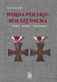 Wojna polsko-bolszewicka. Fakty znane i nieznane. Autor: Jaworski Jacek. Dobreksiazki.pl Okładka książki Wojna polsko-bolszewicka. Fakty znane i nieznane