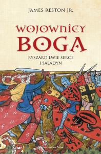 Wojownicy Boga. Ryszard Lwie Serce i Saladyn. Autor: JAMES RESTON. Dobreksiazki.pl Okładka książki Wojownicy Boga. Ryszard Lwie Serce i Saladyn
