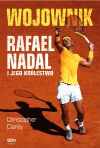 Wojownik. Rafael Nadal i jego królestwo. Autor: Christopher Clarey. Dobreksiazki.pl Okładka książki Wojownik. Rafael Nadal i jego królestwo