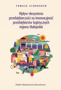 Wpływ ekosystemu przedsiębiorczości na innowacyjność przedsiębiorstw logistycznych regionu Małopolski. Autor: Schroeder Tomasz. Dobreksiazki.pl Okładka książki Wpływ ekosystemu przedsiębiorczości na innowacyjność przedsiębiorstw logistycznych regionu Małopolski