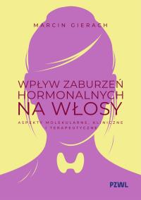 Okładka książki Wpływ zaburzeń hormonalnych na włosy. Aspekty molekularne, kliniczne i terapeutyczne
