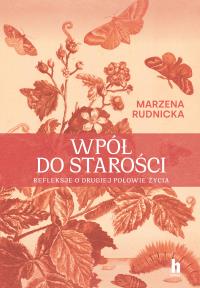 Wpół do starości. Historie o drugiej połowie życia. Autor: Rudnicka Marzena. Dobreksiazki.pl Okładka książki Wpół do starości. Historie o drugiej połowie życia