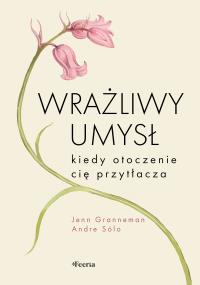 Wrażliwy umysł. Kiedy otoczenie cię przytłacza. Autor: Granneman Jenn, Sólo Andre. Dobreksiazki.pl Okładka książki Wrażliwy umysł. Kiedy otoczenie cię przytłacza