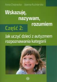 Wskazuję, nazywam, rozumiem. Część 2. Autor: Anna Chojnacka, Joanna Kuźniarska. Dobreksiazki.pl Okładka książki Wskazuję, nazywam, rozumiem. Część 2