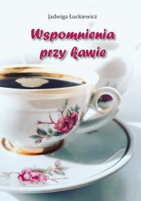 Wspomnienia przy kawie. Autor: Łuckiewicz Jadwiga. Dobreksiazki.pl Okładka książki Wspomnienia przy kawie