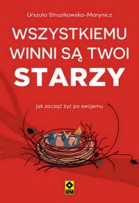 Wszystkiemu winni są twoi starzy. Autor: Urszula Struzikowska-Marynicz. Dobreksiazki.pl Okładka książki Wszystkiemu winni są twoi starzy