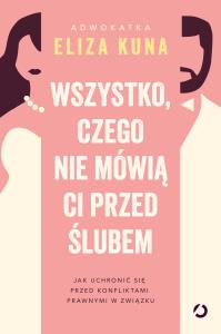 Wszystko, czego nie mówią ci przed ślubem. Jak uchronić się przed konfliktami prawnymi w związku. Autor: Kuna Eliza. Dobreksiazki.pl Okładka książki Wszystko, czego nie mówią ci przed ślubem. Jak uchronić się przed konfliktami prawnymi w związku