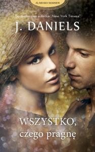 Wszystko, czego pragnę. Autor: J. Daniels. Dobreksiazki.pl Okładka książki Wszystko, czego pragnę