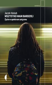 Wszystko mam bardziej. Życie w spektrum autyzmu wyd. 2. Autor: Jacek Hołub. Dobreksiazki.pl Okładka książki Wszystko mam bardziej. Życie w spektrum autyzmu wyd. 2