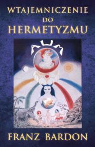 Wtajemniczenie do Hermetyzm. Autor: Franz Bardon. Dobreksiazki.pl Okładka książki Wtajemniczenie do Hermetyzm