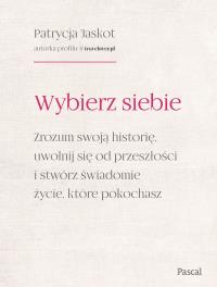 Wybierz siebie. Zrozum swoją historię, uwolnij się od przeszłości i stwórz świadomie życie, które pokochasz. Autor: Jaskot Patrycja. Dobreksiazki.pl Okładka książki Wybierz siebie. Zrozum swoją historię, uwolnij się od przeszłości i stwórz świadomie życie, które pokochasz