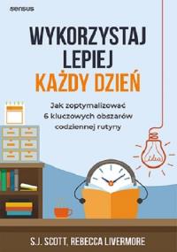 Wykorzystaj lepiej każdy dzień.... Autor: Steven K. Scott, Rebecca Livermore. Dobreksiazki.pl Okładka książki Wykorzystaj lepiej każdy dzień...