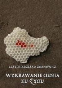 Wykrawanie cienia ku życiu. Autor: Lestek Krzesąd Zdanowicz. Dobreksiazki.pl Okładka książki Wykrawanie cienia ku życiu