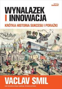 Wynalazek i innowacja. Krótka historia sukcesu i porażki. Autor: Smil Vaclav. Dobreksiazki.pl Okładka książki Wynalazek i innowacja. Krótka historia sukcesu i porażki