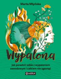 Wypalona. Jak poradzić sobie z wypaleniem zawodowym i całkiem nie zgasnąć. Autor: Marta Młyńska. Dobreksiazki.pl Okładka książki Wypalona. Jak poradzić sobie z wypaleniem zawodowym i całkiem nie zgasnąć